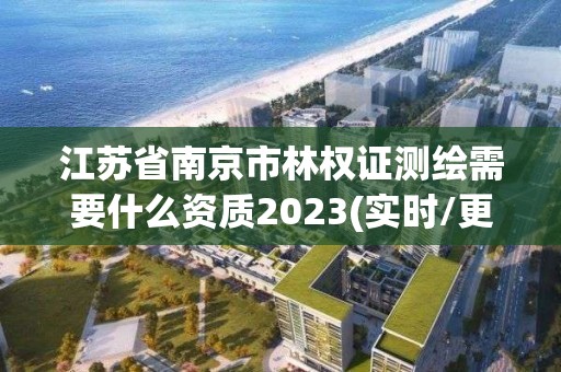 江蘇省南京市林權證測繪需要什么資質2023(實時/更新中)