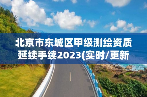 北京市東城區(qū)甲級(jí)測(cè)繪資質(zhì)延續(xù)手續(xù)2023(實(shí)時(shí)/更新中)