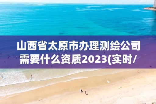 山西省太原市辦理測(cè)繪公司需要什么資質(zhì)2023(實(shí)時(shí)/更新中)