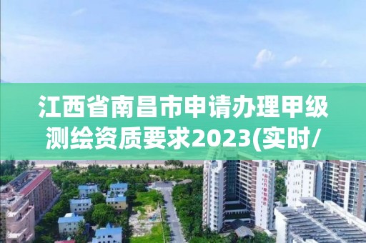 江西省南昌市申請辦理甲級測繪資質要求2023(實時/更新中)