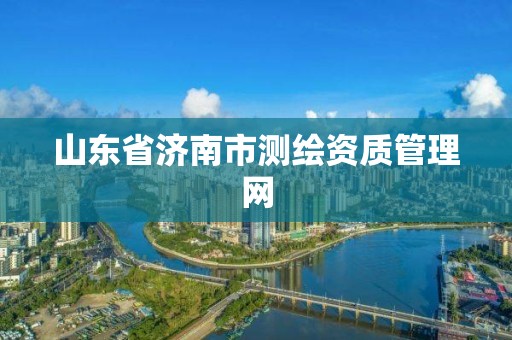 山東省濟南市測繪資質管理網