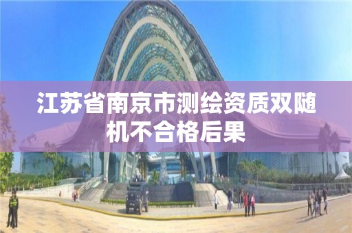 江蘇省南京市測繪資質雙隨機不合格后果