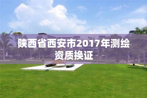 陜西省西安市2017年測繪資質換證