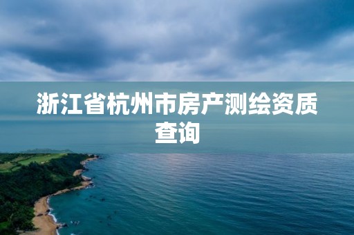 浙江省杭州市房產(chǎn)測繪資質(zhì)查詢