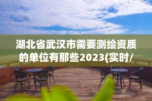 湖北省武漢市需要測繪資質(zhì)的單位有那些2023(實時/更新中)