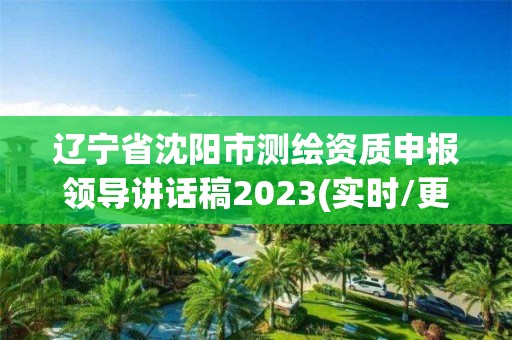 遼寧省沈陽市測繪資質申報領導講話稿2023(實時/更新中)