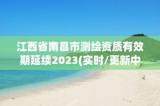 江西省南昌市測繪資質(zhì)有效期延續(xù)2023(實時/更新中)