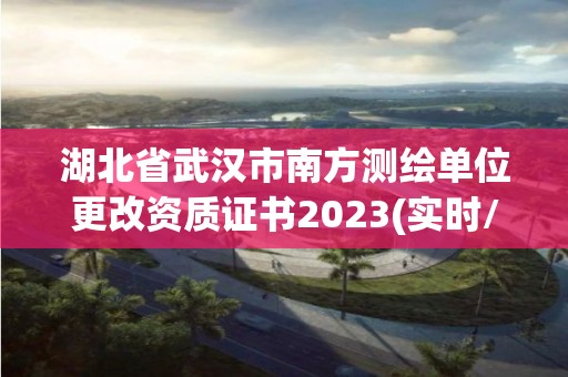 湖北省武漢市南方測(cè)繪單位更改資質(zhì)證書(shū)2023(實(shí)時(shí)/更新中)