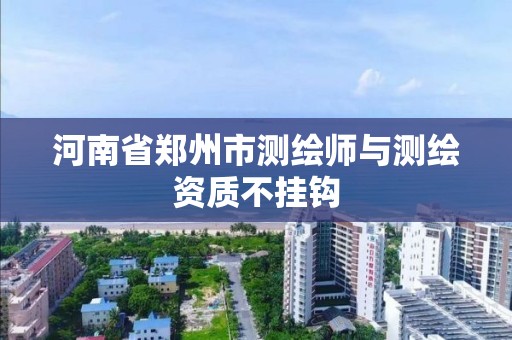 河南省鄭州市測繪師與測繪資質不掛鉤