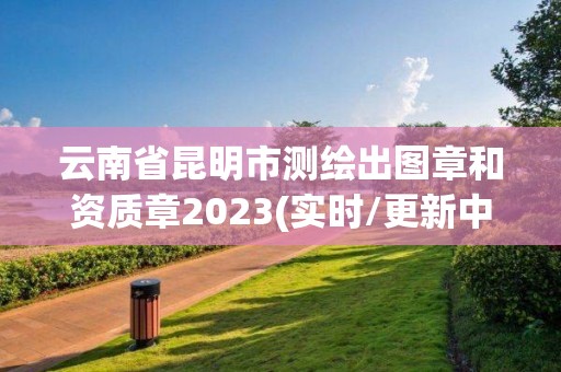 云南省昆明市測繪出圖章和資質章2023(實時/更新中)