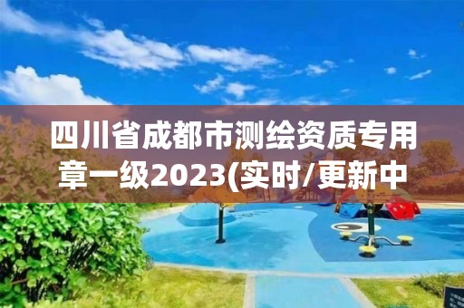 四川省成都市測繪資質(zhì)專用章一級(jí)2023(實(shí)時(shí)/更新中)