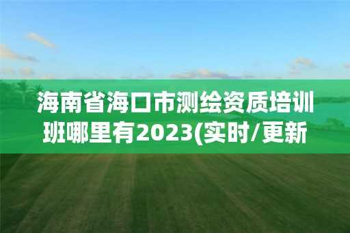 海南省?？谑袦y繪資質培訓班哪里有2023(實時/更新中)