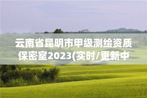 云南省昆明市甲級測繪資質保密室2023(實時/更新中)