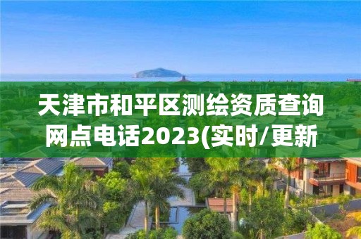 天津市和平區(qū)測繪資質查詢網點電話2023(實時/更新中)