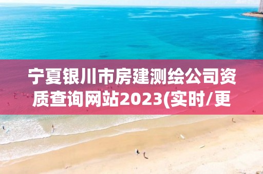 寧夏銀川市房建測繪公司資質查詢網站2023(實時/更新中)