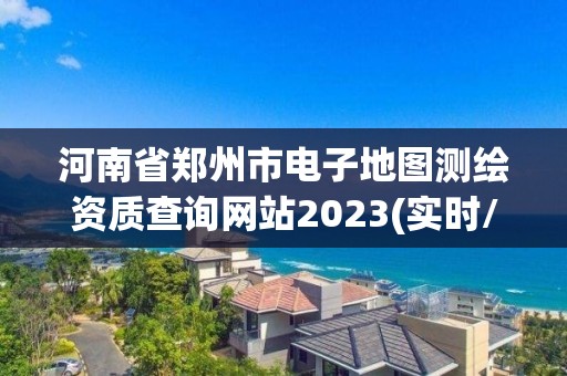 河南省鄭州市電子地圖測繪資質(zhì)查詢網(wǎng)站2023(實(shí)時(shí)/更新中)