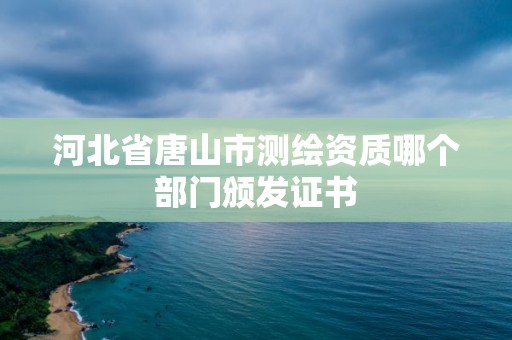 河北省唐山市測繪資質哪個部門頒發證書