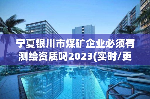 寧夏銀川市煤礦企業(yè)必須有測(cè)繪資質(zhì)嗎2023(實(shí)時(shí)/更新中)