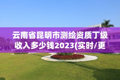 云南省昆明市測繪資質丁級收入多少錢2023(實時/更新中)