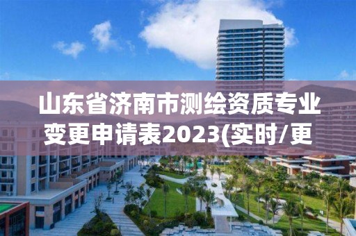 山東省濟南市測繪資質專業變更申請表2023(實時/更新中)