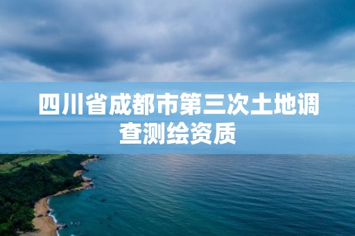 四川省成都市第三次土地調查測繪資質