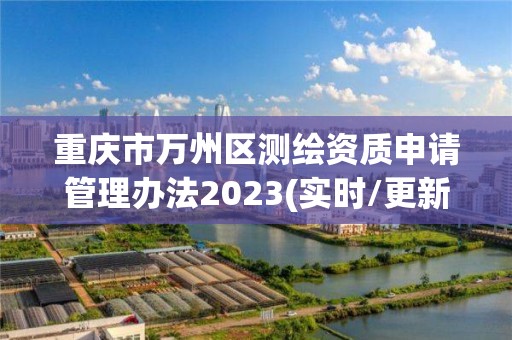 重慶市萬州區測繪資質申請管理辦法2023(實時/更新中)