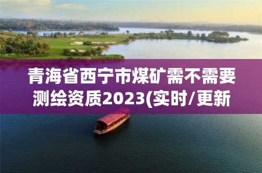 青海省西寧市煤礦需不需要測繪資質2023(實時/更新中)