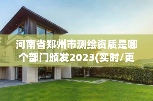 河南省鄭州市測繪資質是哪個部門頒發2023(實時/更新中)