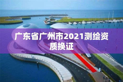 廣東省廣州市2021測繪資質換證