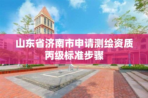 山東省濟南市申請測繪資質(zhì)丙級標準步驟