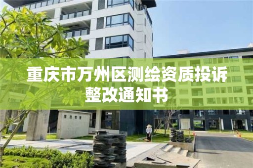 重慶市萬州區測繪資質投訴整改通知書