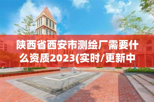 陜西省西安市測繪廠需要什么資質2023(實時/更新中)