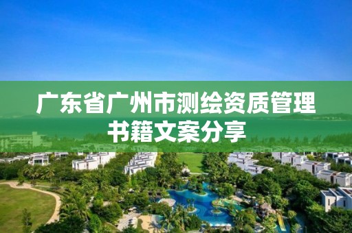 廣東省廣州市測(cè)繪資質(zhì)管理書籍文案分享