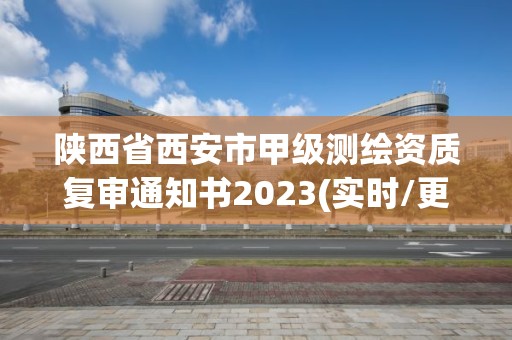 陜西省西安市甲級測繪資質(zhì)復(fù)審?fù)ㄖ獣?023(實(shí)時/更新中)