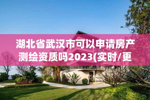 湖北省武漢市可以申請房產測繪資質嗎2023(實時/更新中)