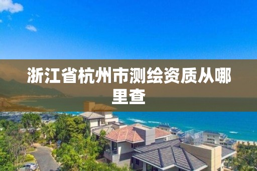 浙江省杭州市測(cè)繪資質(zhì)從哪里查