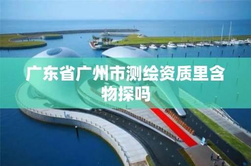 廣東省廣州市測繪資質里含物探嗎