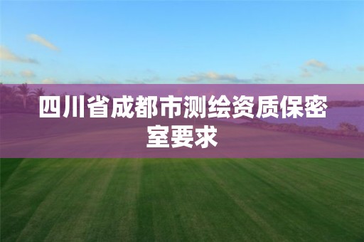 四川省成都市測繪資質保密室要求