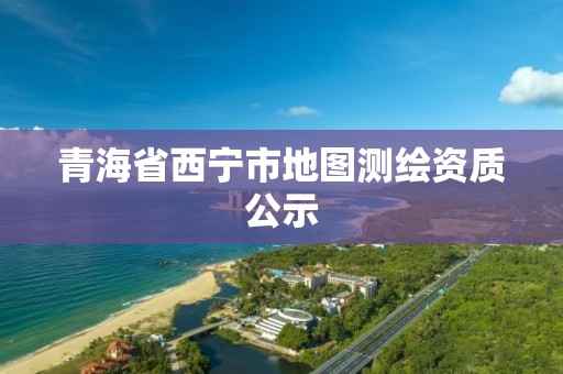 青海省西寧市地圖測繪資質公示