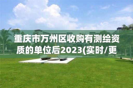 重慶市萬州區收購有測繪資質的單位后2023(實時/更新中)