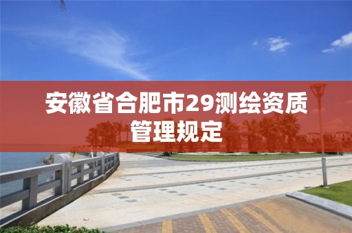 安徽省合肥市29測繪資質管理規定