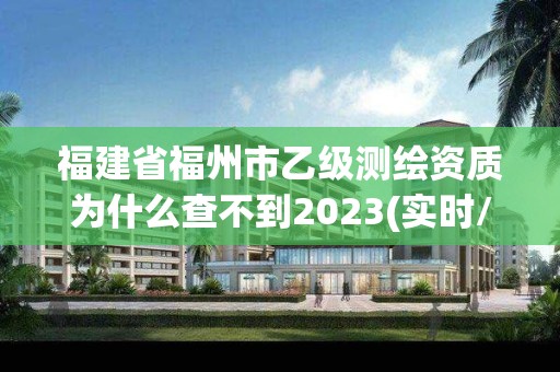 福建省福州市乙級測繪資質(zhì)為什么查不到2023(實時/更新中)