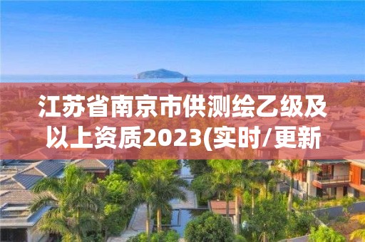 江蘇省南京市供測繪乙級及以上資質2023(實時/更新中)