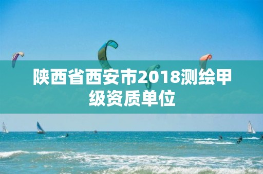 陜西省西安市2018測繪甲級資質(zhì)單位