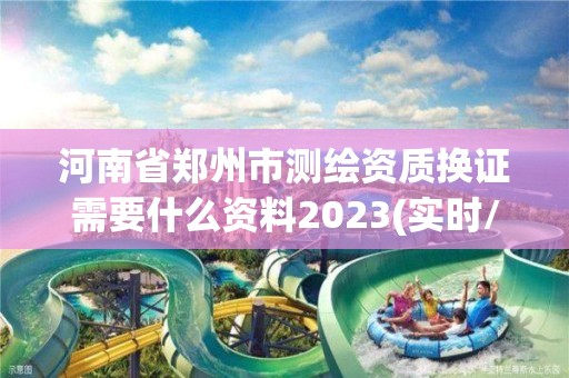 河南省鄭州市測繪資質換證需要什么資料2023(實時/更新中)