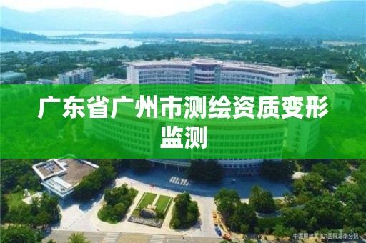 廣東省廣州市測繪資質變形監測