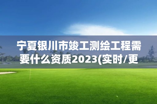 寧夏銀川市竣工測繪工程需要什么資質2023(實時/更新中)