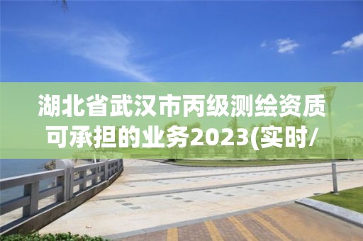 湖北省武漢市丙級測繪資質可承擔的業務2023(實時/更新中)