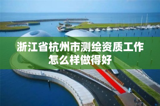 浙江省杭州市測繪資質工作怎么樣做得好