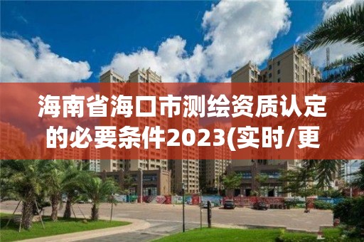 海南省海口市測繪資質認定的必要條件2023(實時/更新中)